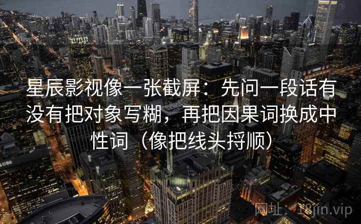 星辰影视像一张截屏：先问一段话有没有把对象写糊，再把因果词换成中性词（像把线头捋顺）