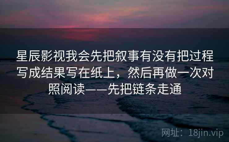 星辰影视我会先把叙事有没有把过程写成结果写在纸上，然后再做一次对照阅读——先把链条走通